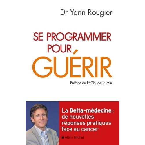 Se Programmer Pour Guérir - La Delta-Médecine : De Nouvelles Réponses Pratiques Face Au Cancer