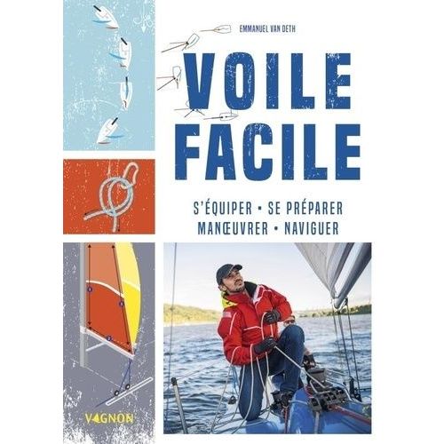 Voile Facile - S'équiper, Se Préparer, Manoeuvrer, Naviguer