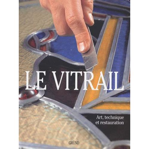 Le Vitrail - Art, Technique Et Restauration