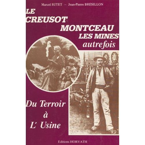 Du Terroir À L'usine : Le Creusot, Montceau-Les-Mines Autrefois