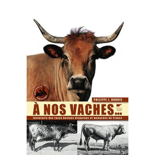 A Nos Vaches - Les Races Bovines Disparue Et Menacées De France