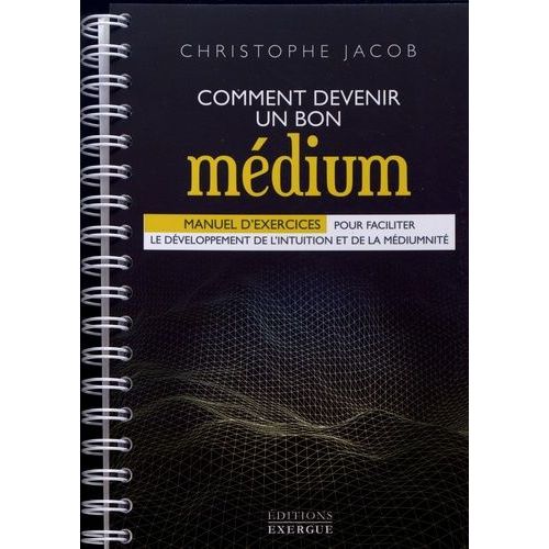 Comment Devenir Un Bon Médium - Manuel D'exercices Pour Faciliter Le Développement De L'intuition Et De La Médiumnité