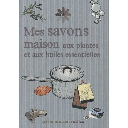 Mes Savons Maison Aux Plantes Et Aux Huiles Essentielles