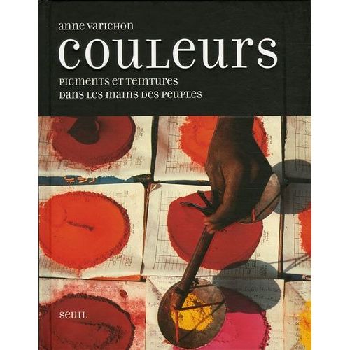 Couleurs - Pigments Et Teintures Dans Les Mains Des Peuples