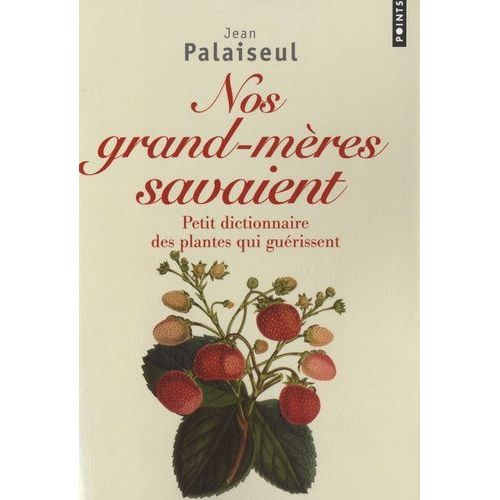 Nos Grands-Mères Savaient - Petit Dictionnaire Des Plantes Qui Guérissent