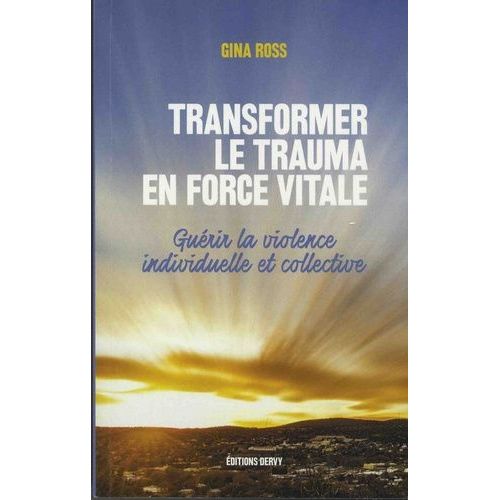 Transformer Le Trauma En Force Vitale - Guérir La Violence Individuelle Et Collective