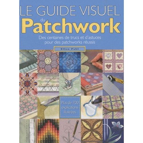Le Guide Visuel Du Patchwork - Des Centaines De Trucs Et D'astuces Pour Des Patchworks Réussis