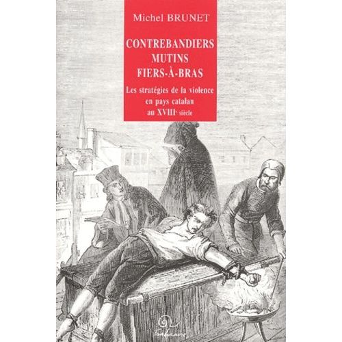 Contrebandiers, Mutins Et Fiers-A-Bras - Les Strategies De La Violence En Pays Catalan Au Xviiieme Siecle