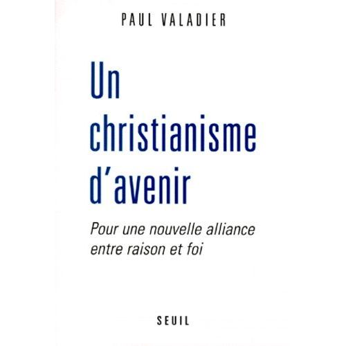 Un Christianisme D'avenir - Pour Une Nouvelle Alliance Entre Raison Et Foi
