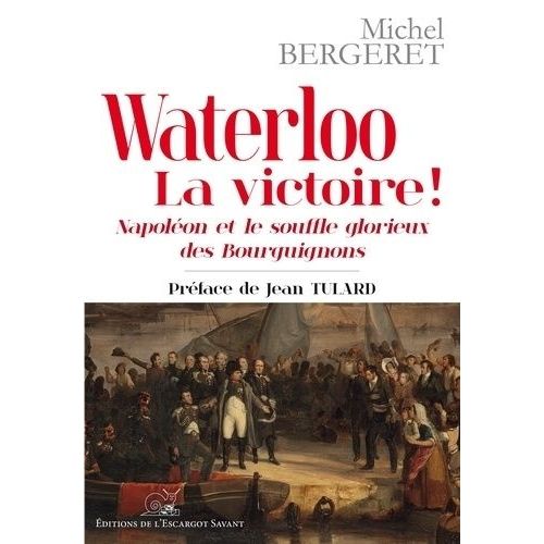 Waterloo, La Victoire ! - Napoléon Et Le Souffle Glorieux Des Bourguignons