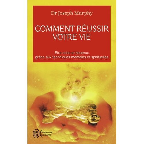 Comment Réussir Votre Vie - Etre Riche Et Heureux Grâce Aux Techniques Spirituelles