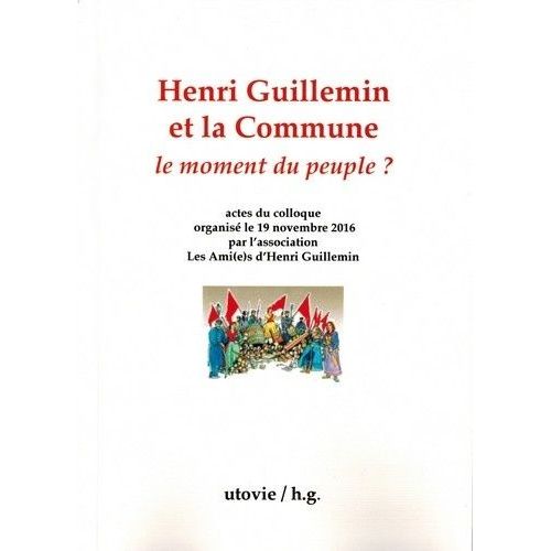 Henri Guillemin Et La Commune : Le Moment Du Peuple ? - Actes Du Colloque Organisé Le 19 Novembre 2016 Par L'association Les Ami(E)S D'henri Guillemin