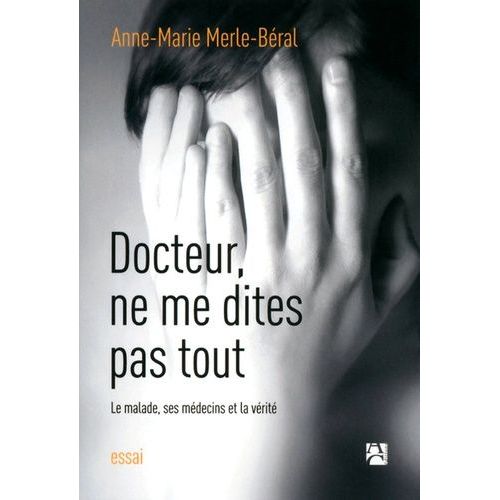 Docteur, Ne Me Dites Pas Tout - Le Malade, Ses Médecins Et La Vérité
