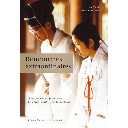 Rencontres Extraordinaires - Douze Années Au Japon Avec Des Grands Maîtres D'arts Martiaux