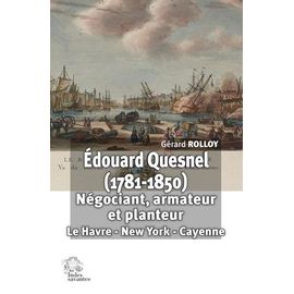Edouard Quesnel (1781-1850) - Négociant, Armateur Et Planteur : Le Havre - New York - Cayenne