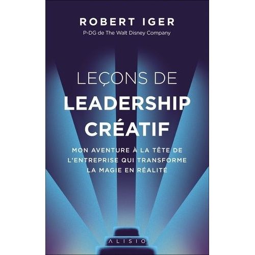 Leçons De Leadership Créatif - Mon Aventure À La Tête De L'entreprise Qui Transforme La Magie En Réalité
