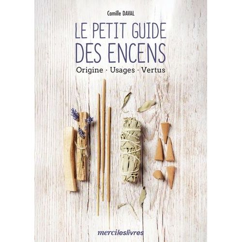 Le Petit Guide Des Encens - Origine, Usages, Vertus