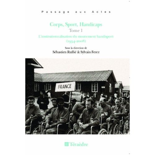Corps, Sport, Handicaps - Tome 1, L'institutionnalisation Du Mouvement Handisport (1954-2008)