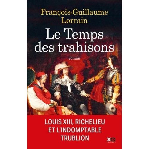 Le Temps Des Trahisons - Louis Xiii, Richelieu Et L'indomptable Trublion