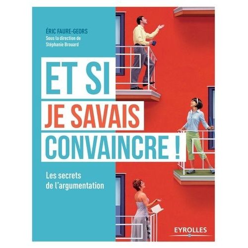 Et Si Je Savais Convaincre ! - Les Secrets De L'argumentation
