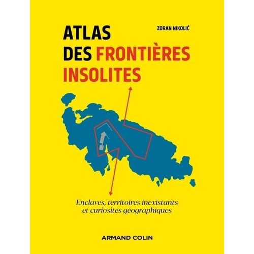 Atlas Des Frontières Insolites - Enclaves, Territoires Inexistants Et Curiosités Géographiques