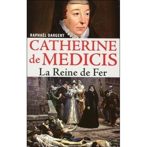 Catherine De Médicis - La Reine De Fer