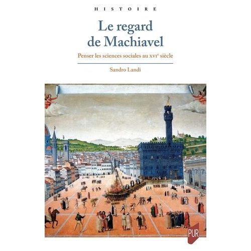 Le Regard De Machiavel - Penser Les Sciences Sociales Au Xvie Siècle