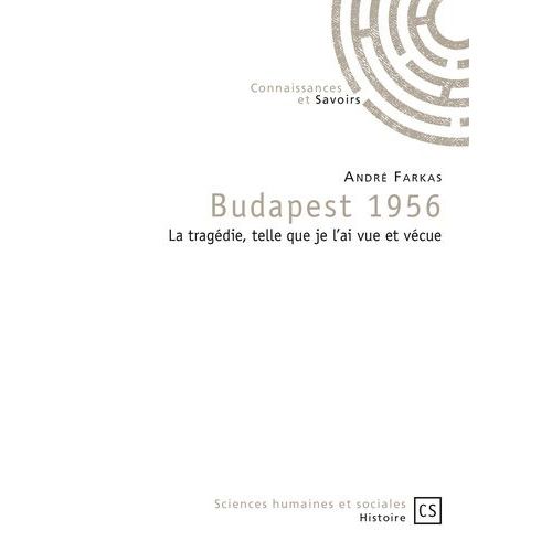 Budapest 1956 - La Tragédie, Telle Que Je L'ai Vue Et Vécue
