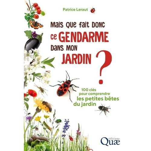 Mais Que Fait Donc Ce Gendarme Dans Mon Jardin ? - 100 Clés Pour Comprendre Les Petites Bêtes Du Jardin