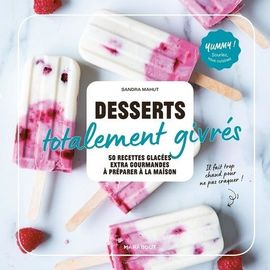 Desserts Totalement Givrés - 50 Recettes Glacées Extra-Gourmandes À Préparer À La Maison