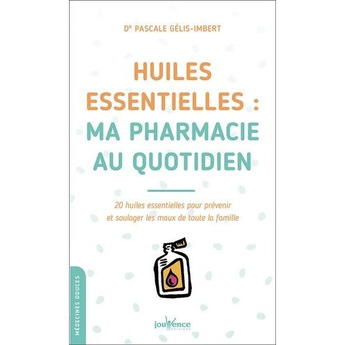 Huiles Essentielles : Ma Pharmacie Au Quotidien - 20 Huiles Essentielles Pour Prévenir Et Soulager Les Maux De Toute La Famille