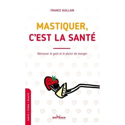 Mastiquer, C'est La Santé - Retrouver Le Goût Et Le Plaisir De Manger