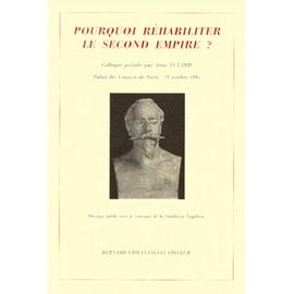 Pourquoi Rehabiliter Le Second Empire ? Actes Du Colloque Organise Par Le Souvenir Napoleonien, Palais Des Congres De Paris, 21 Octobre 1995