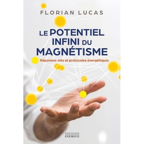 Le Potentiel Infini Du Magnétisme - Réponses Clés Et Protocoles Énergétiques