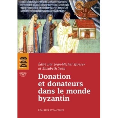 Donation Et Donateurs Dans Le Monde Byzantin - Actes Du Colloque International De L'université De Fribourg, 13-15 Mars 2008