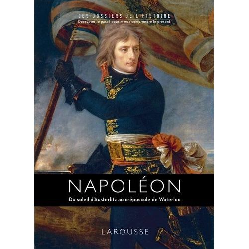 Napoléon - Du Soleil D'austerlitz Au Crépuscule De Waterloo
