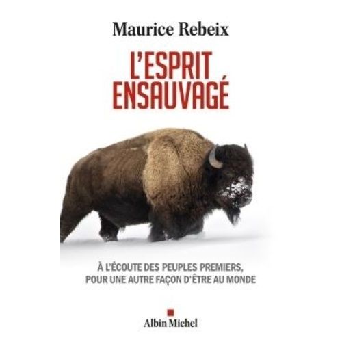 L'esprit Ensauvagé - A L'écoute Des Peuples Premiers, Pour Une Autre Façon D'être Au Monde