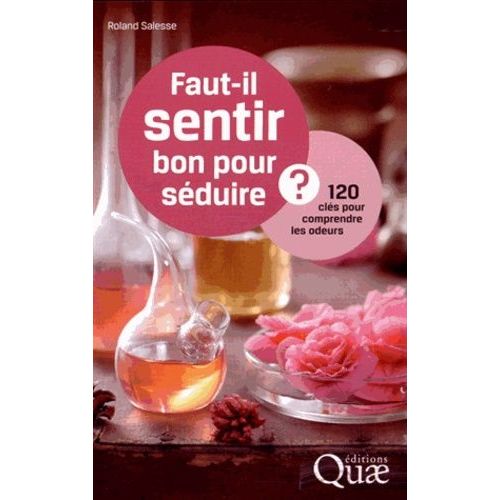 Faut-Il Sentir Bon Pour Séduire ? - 120 Clés Pour Comprendre Les Odeurs