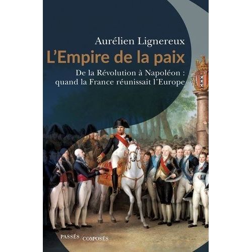 L'empire De La Paix - De La Révolution À Napoléon : Quand La France Réunissait L'europe