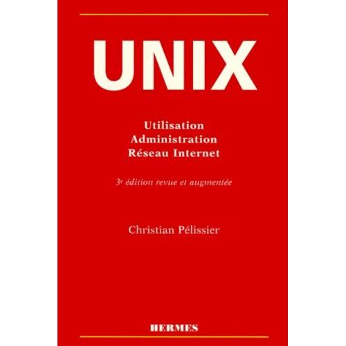 Unix - Utilisation, Administration, Reseau Internet, 3eme Edition