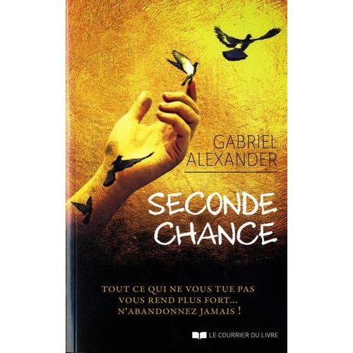 Seconde Chance - Tout Ce Qui Ne Vous Tue Pas Vous Rend Plus Fort? N'abandonnez Jamais !
