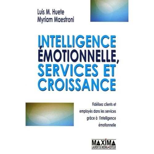 Intelligence Émotionnelle, Services Et Croissance - Fidélisez Clients Et Employés Dans Les Services Grâce À L'intelligence Émotionnelle