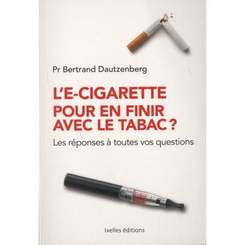 L'e-Cigarette Pour En Finir Avec Le Tabac ? - Les Réponses À Toutes Vos Questions