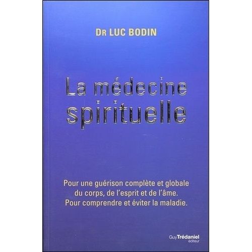 La Médecine Spirituelle - Pour Une Guérison Complète Et Globale Du Corps, De L'esprit Et De L'âme - Pour Comprendre Et Éviter La Maladie