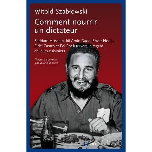 Comment Nourrir Un Dictateur ? - Saddam Hussein, Idi Amin Dada, Enver Hodja, Fidel Castro Et Pol Pot À Travers Le Regard De Leurs Cuisiniers