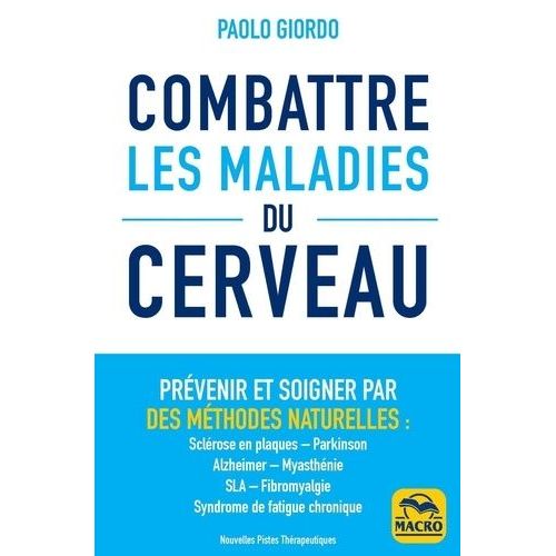 Combattre Les Maladies Du Cerveau - Prévenir Et Soigner Par Des Méthodes Naturelles : Sclérose En Plaques, Parkinson, Alzheimer, Myasthénie, Sla, Fibromyalgie, Syndrome De Fatigue Chronique