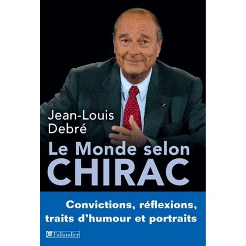 Le Monde Selon Chirac - Convictions, Réflexions, Traits D'humour Et Portraits