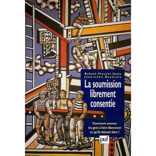 La Soumission Librement Consentie - Comment Amener Les Gens À Faire Librement Ce Qu'ils Doivent Faire ?