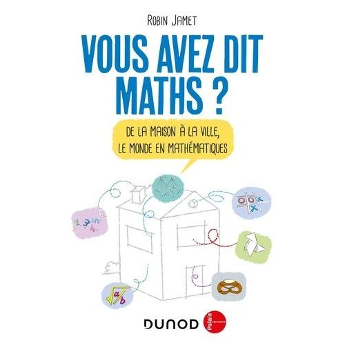 Vous Avez Dit Maths ? - De La Maison À La Ville, Le Monde En Mathématiques