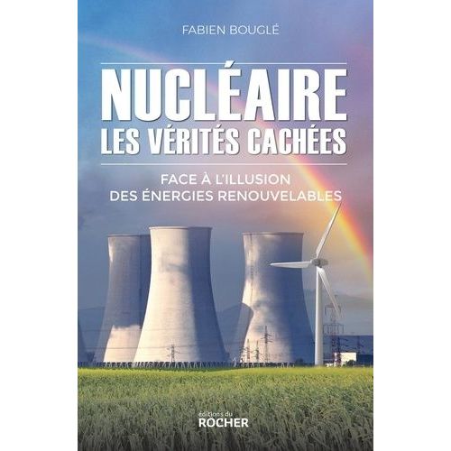 Nucléaire : Les Vérités Cachées - Face À L'illusion Des Énergies Renouvelables